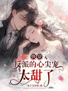 快穿反派的心尖宠太甜了txt.