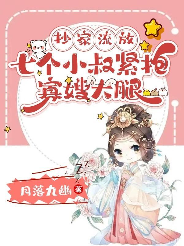 抄家流放七个小叔紧抱寡嫂大腿