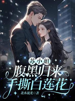 苏小姐腹黑归来手撕白莲花男主