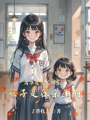 高冷校花先别急孩子是你亲生的百度