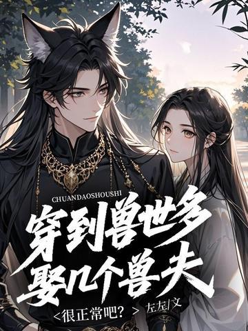 穿到兽世多娶几个兽夫很正常吧