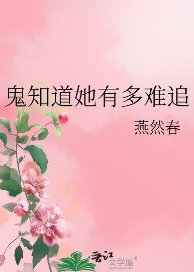 鬼知道她有多难追作者燕然春