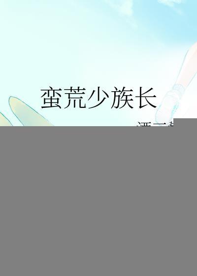 蛮荒少族长TXT百度资源