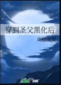 穿到圣父黑化后免费全文阅读