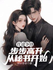 仕途争锋,步步高升从秘书开始